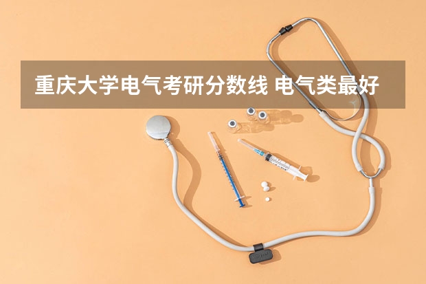 重庆大学电气考研分数线 电气类最好的大学排名