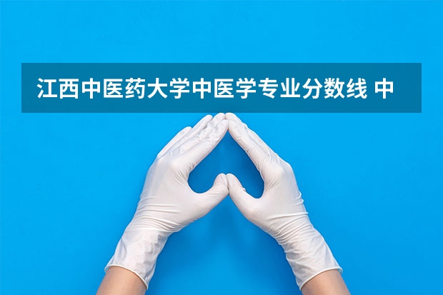 江西中医药大学中医学专业分数线 中医医科大学全国排名及分数线