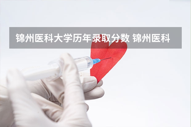 锦州医科大学历年录取分数 锦州医科大学医疗学院录取分数线