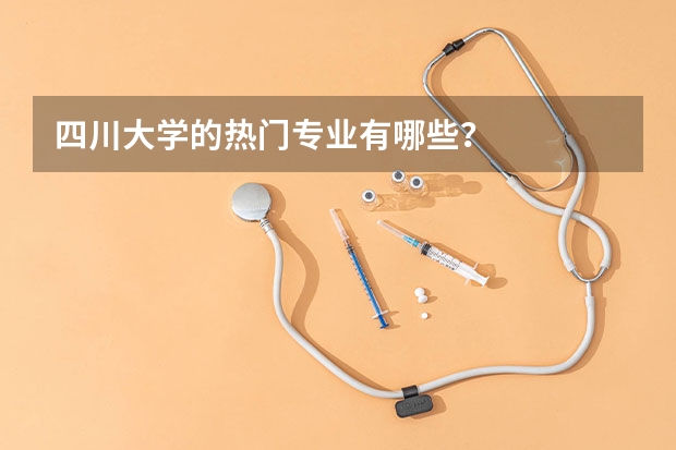 四川大学的热门专业有哪些？