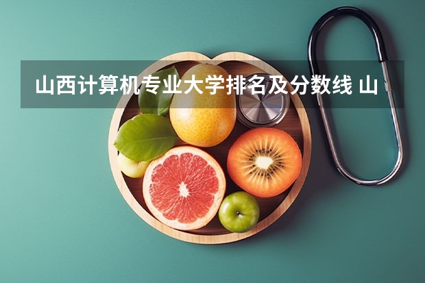 山西计算机专业大学排名及分数线 山西大学计算机学院的几个专业排名