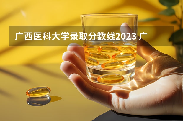 广西医科大学录取分数线2023 广西医科大学分数线