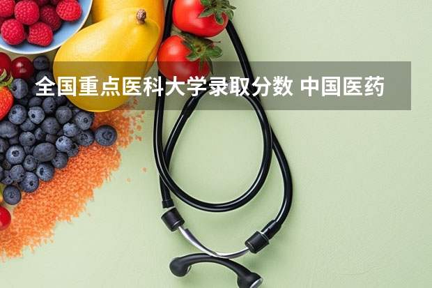 全国重点医科大学录取分数 中国医药大学录取分数线
