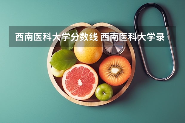 西南医科大学分数线 西南医科大学录取分数线