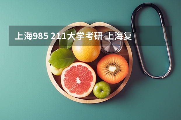 上海985 211大学考研 上海复旦大学考研录取分数线