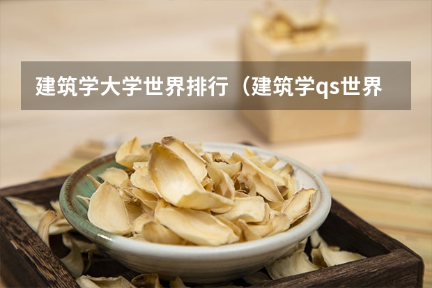 建筑学大学世界排行（建筑学qs世界大学排名）