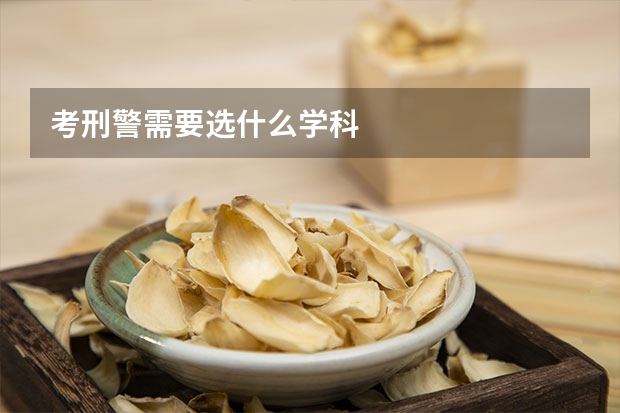 考刑警需要选什么学科