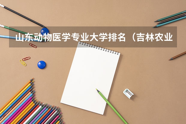 山东动物医学专业大学排名（吉林农业大学动物医学分数线）