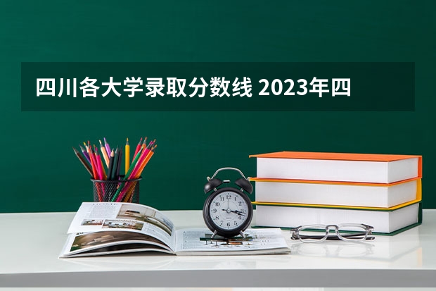 四川各大学录取分数线 2023年四川各大学录取分数线
