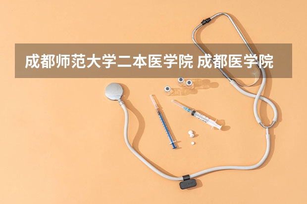 成都师范大学二本医学院 成都医学院算几本？