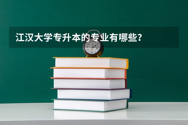 江汉大学专升本的专业有哪些？