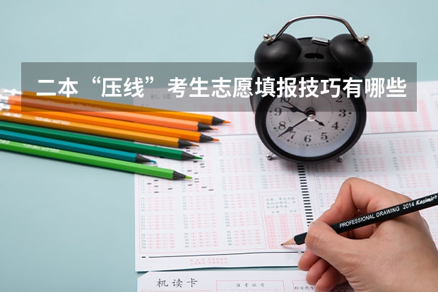 二本“压线”考生志愿填报技巧有哪些