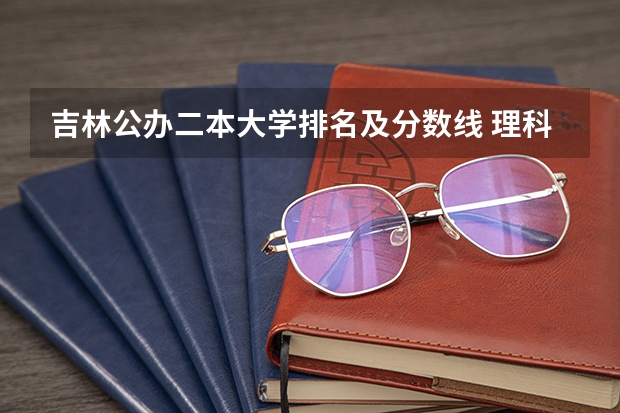 吉林公办二本大学排名及分数线 理科二本公办学校排名