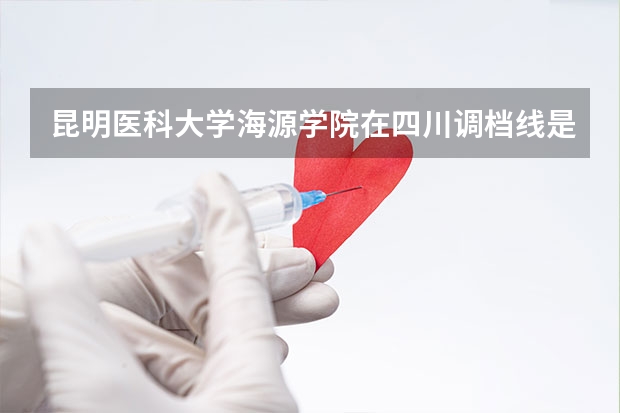 昆明医科大学海源学院在四川调档线是多少?