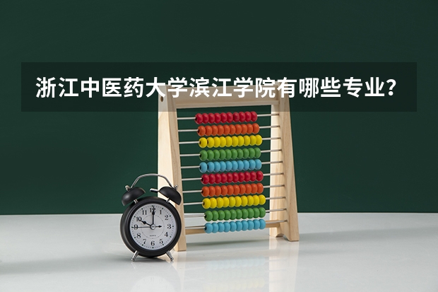 浙江中医药大学滨江学院有哪些专业？全面介绍，从此你也可以了解学院专业？