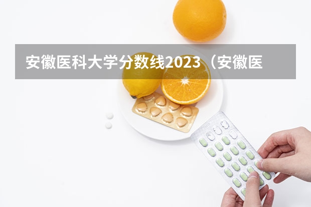 安徽医科大学分数线2023（安徽医科大学录取分数线（安徽医科大学录取分数线））