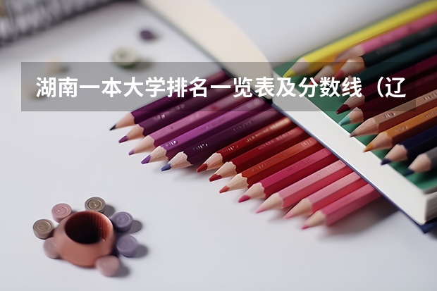湖南一本大学排名一览表及分数线（辽宁公办二本大学排名及分数线）