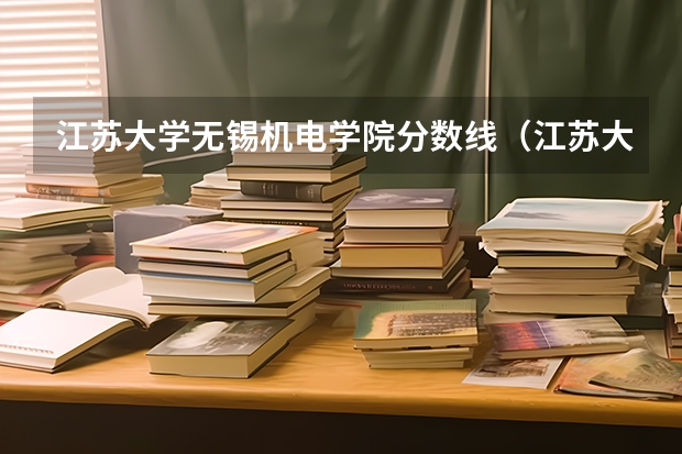 江苏大学无锡机电学院分数线（江苏大学排名一览表及分数线）