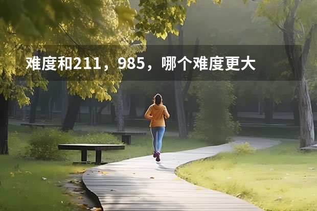 难度和211，985，哪个难度更大