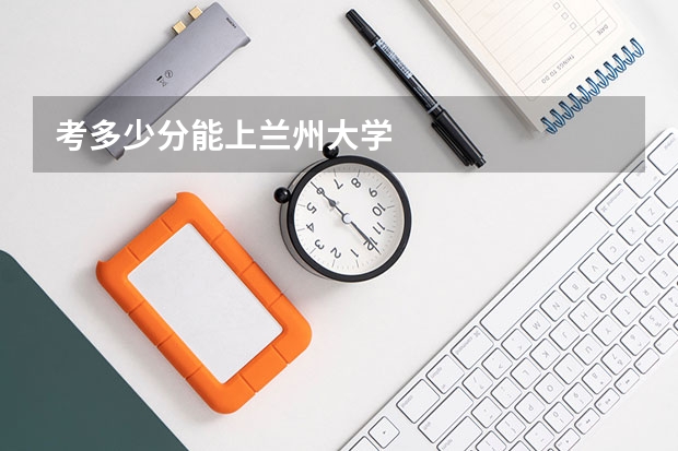 考多少分能上兰州大学
