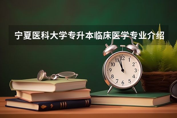 宁夏医科大学专升本临床医学专业介绍？ 安徽中医药大学的大一新生的开学时间