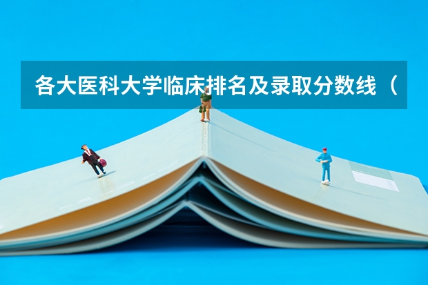 各大医科大学临床排名及录取分数线（二本医药大学排名及分数线）