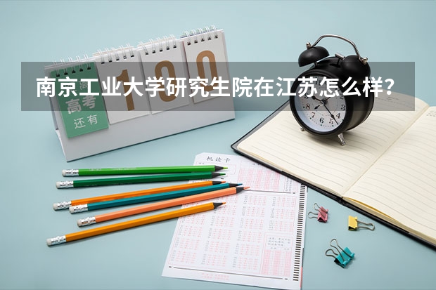 南京工业大学研究生院在江苏怎么样？排名多少啊？特别是化学工艺怎么样啊？？？