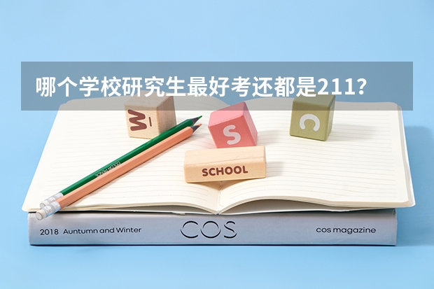哪个学校研究生最好考还都是211？盘点最好考的研究生专业有哪些？