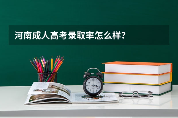 河南成人高考录取率怎么样?