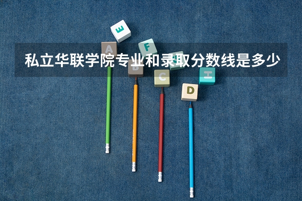 私立华联学院专业和录取分数线是多少