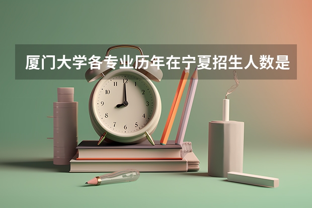 厦门大学各专业历年在宁夏招生人数是多少