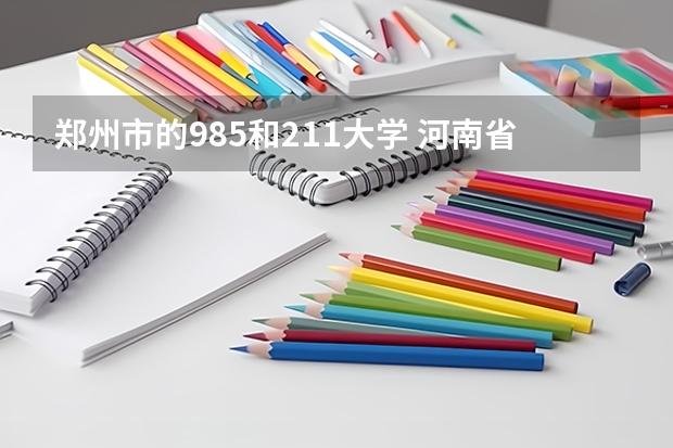 郑州市的985和211大学 河南省211985大学有几所