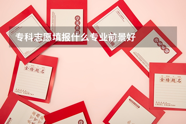 专科志愿填报什么专业前景好