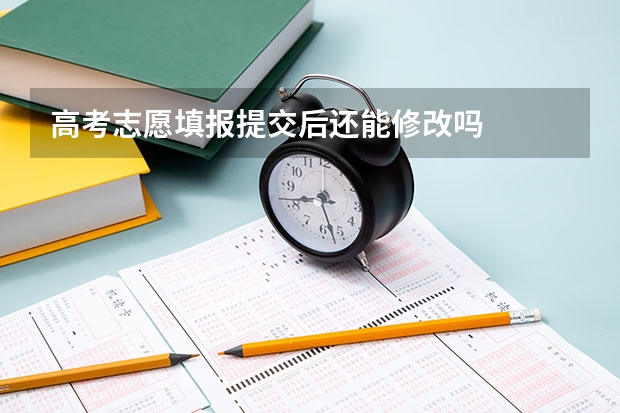 高考志愿填报提交后还能修改吗