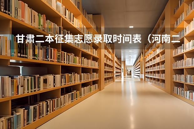 甘肃二本征集志愿录取时间表（河南二本第二次征集志愿时间）