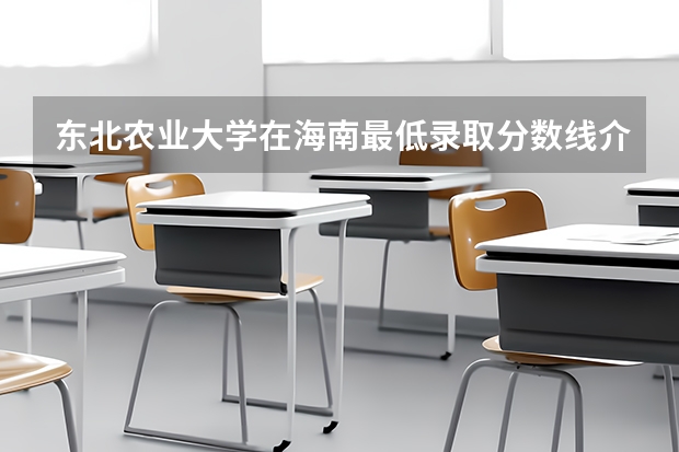 东北农业大学在海南最低录取分数线介绍