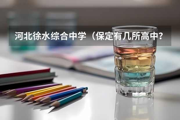 河北徐水综合中学（保定有几所高中？）
