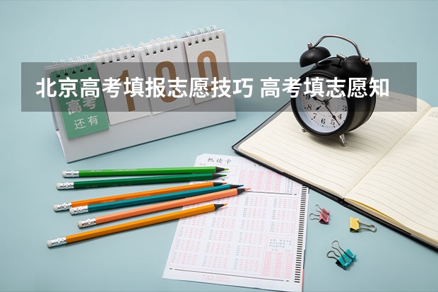 北京高考填报志愿技巧 高考填志愿知识与技巧 不懂的来看!