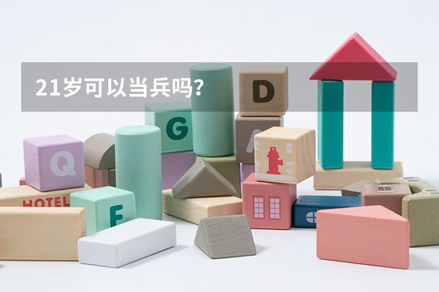 21岁可以当兵吗？