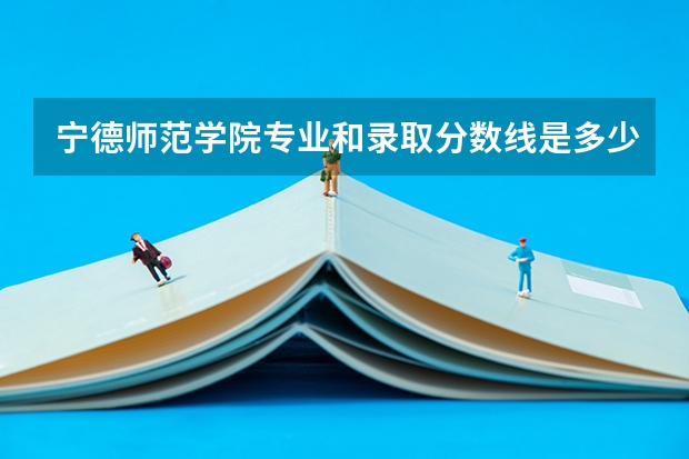 宁德师范学院专业和录取分数线是多少
