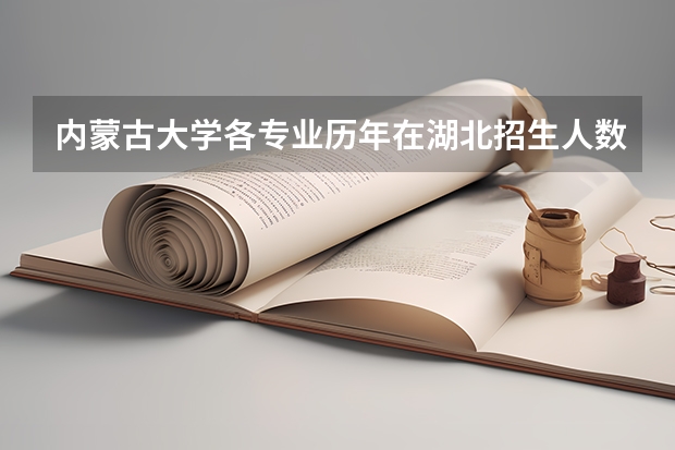 内蒙古大学各专业历年在湖北招生人数是多少