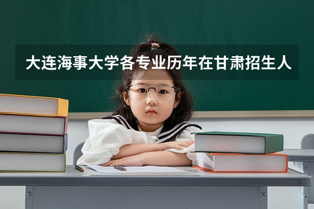 大连海事大学各专业历年在甘肃招生人数是多少