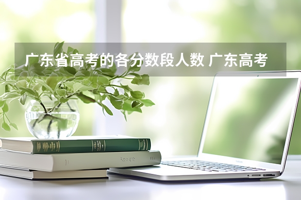 广东省高考的各分数段人数 广东高考分数段