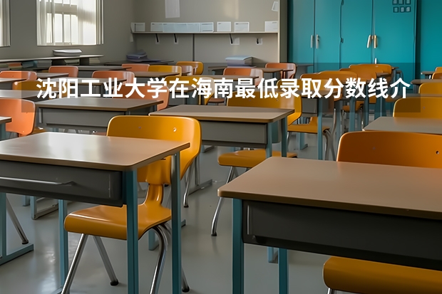 沈阳工业大学在海南最低录取分数线介绍
