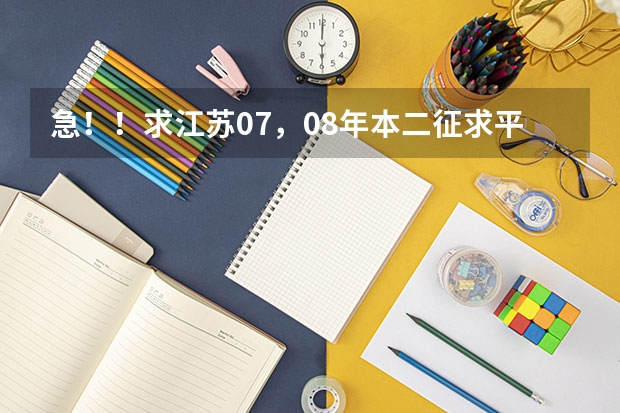 急!!求江苏07,08年本二征求平行志愿的院校及投档线!!追加分!! 江苏本科二批次录取线