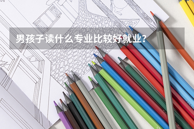 男孩子读什么专业比较好就业？
