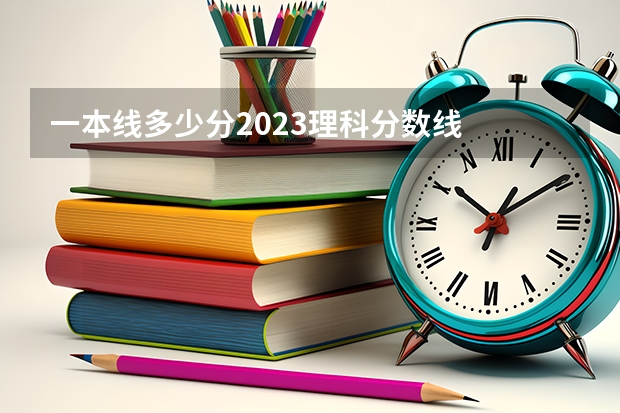 一本线多少分2023理科分数线