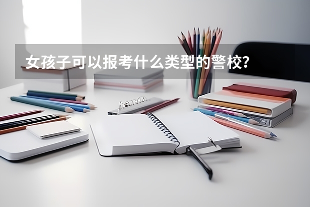 女孩子可以报考什么类型的警校？