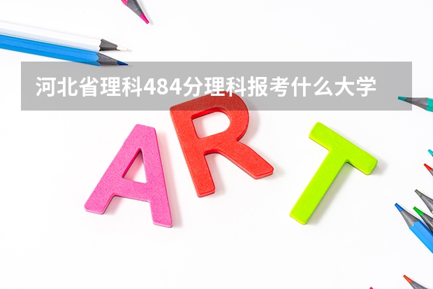 河北省理科484分理科报考什么大学