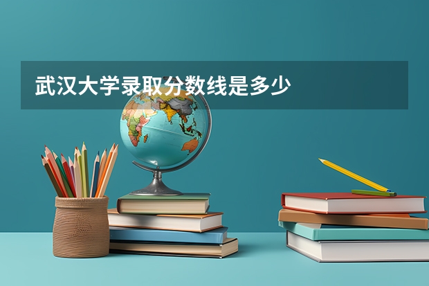 武汉大学录取分数线是多少